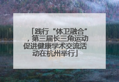践行“体卫融合”，第三届长三角运动促进健康学术交流活动在杭州举行